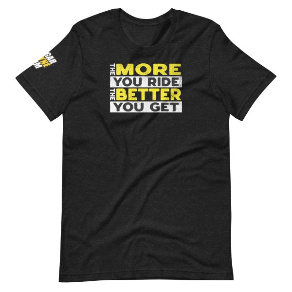 The More You Ride The Better You Get -  Tshirt
